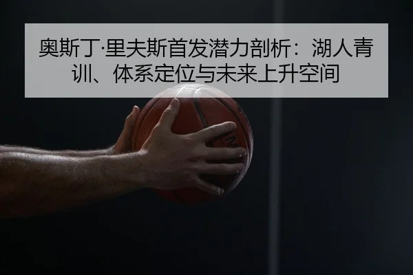 奥斯丁·里夫斯首发潜力剖析：湖人青训、体系定位与未来上升空间