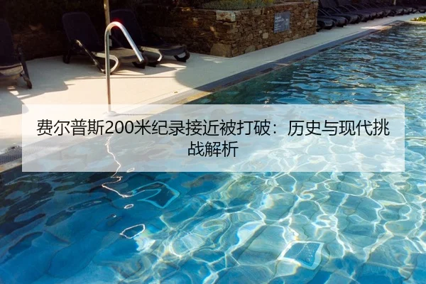 费尔普斯200米纪录接近被打破：历史与现代挑战解析