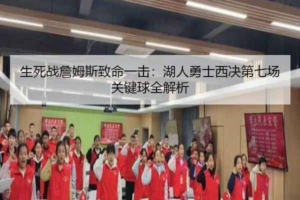 生死战詹姆斯致命一击：湖人勇士西决第七场关键球全解析