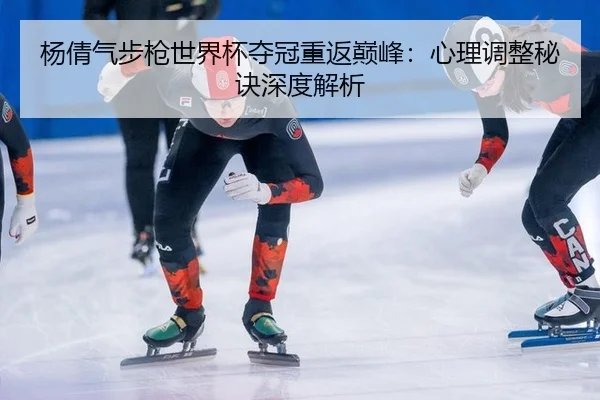 杨倩气步枪世界杯夺冠重返巅峰：心理调整秘诀深度解析 | MK SPORT